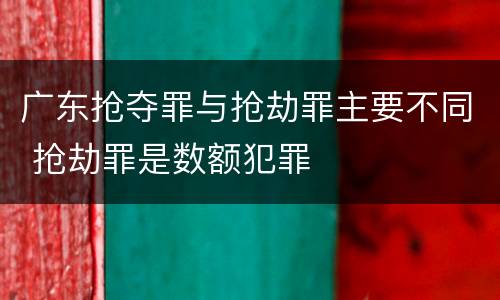 广东抢夺罪与抢劫罪主要不同 抢劫罪是数额犯罪