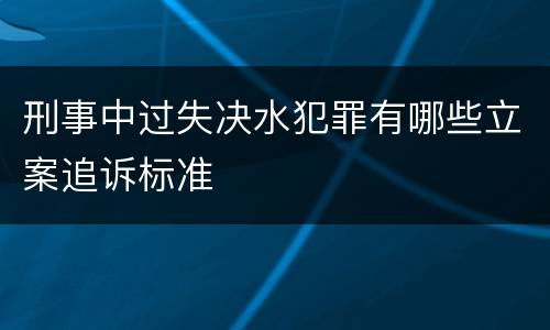 刑事中过失决水犯罪有哪些立案追诉标准