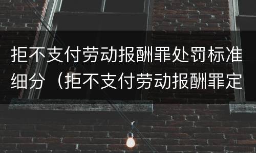 拒不支付劳动报酬罪处罚标准细分（拒不支付劳动报酬罪定义）