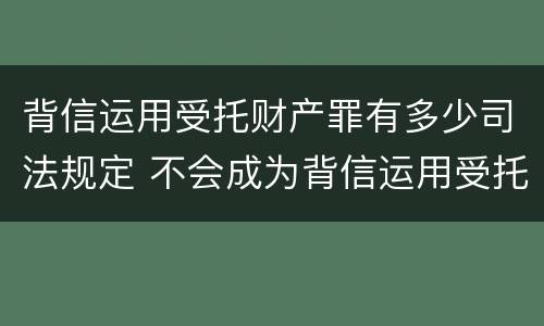 背信运用受托财产罪有多少司法规定 不会成为背信运用受托财产罪的犯罪主体