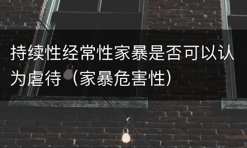 持续性经常性家暴是否可以认为虐待（家暴危害性）