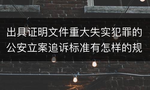 出具证明文件重大失实犯罪的公安立案追诉标准有怎样的规定