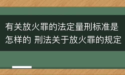 有关放火罪的法定量刑标准是怎样的 刑法关于放火罪的规定