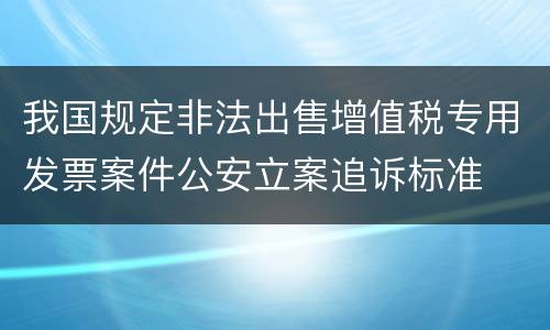 我国规定非法出售增值税专用发票案件公安立案追诉标准