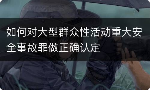 如何对大型群众性活动重大安全事故罪做正确认定