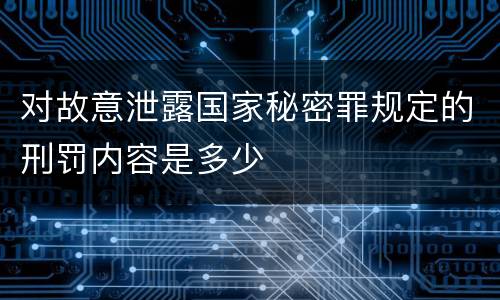 对故意泄露国家秘密罪规定的刑罚内容是多少