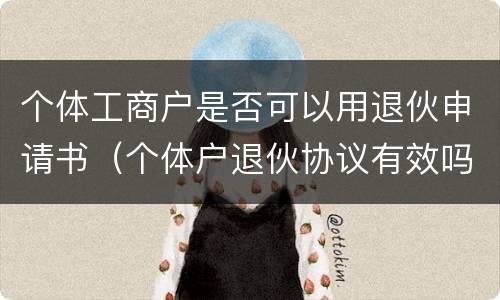 个体工商户是否可以用退伙申请书（个体户退伙协议有效吗）
