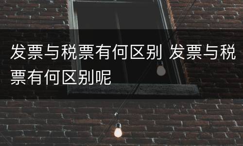 发票与税票有何区别 发票与税票有何区别呢