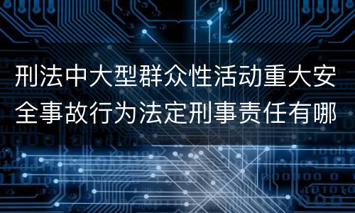 刑法中大型群众性活动重大安全事故行为法定刑事责任有哪些
