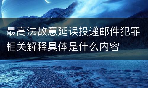 最高法故意延误投递邮件犯罪相关解释具体是什么内容