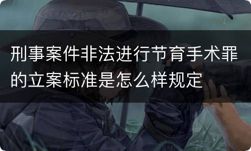刑事案件非法进行节育手术罪的立案标准是怎么样规定