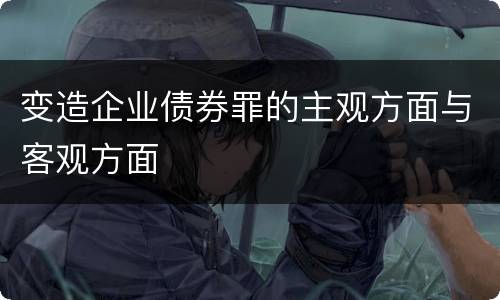 变造企业债券罪的主观方面与客观方面