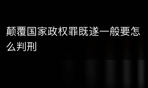颠覆国家政权罪既遂一般要怎么判刑