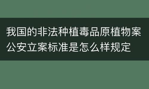 我国的非法种植毒品原植物案公安立案标准是怎么样规定