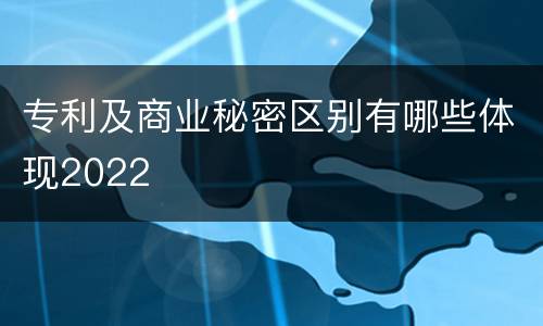 专利及商业秘密区别有哪些体现2022