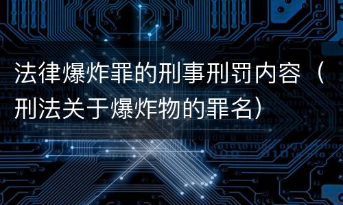 法律爆炸罪的刑事刑罚内容（刑法关于爆炸物的罪名）