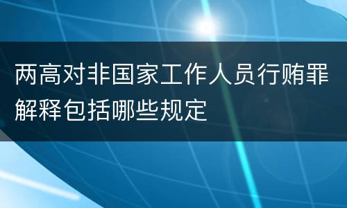 两高对非国家工作人员行贿罪解释包括哪些规定