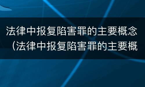 法律中报复陷害罪的主要概念（法律中报复陷害罪的主要概念包括）