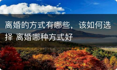 离婚的方式有哪些，该如何选择 离婚哪种方式好