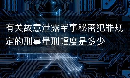 有关故意泄露军事秘密犯罪规定的刑事量刑幅度是多少