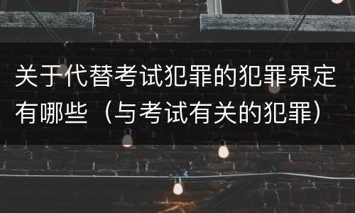 关于代替考试犯罪的犯罪界定有哪些（与考试有关的犯罪）