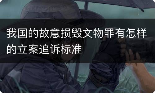 我国的故意损毁文物罪有怎样的立案追诉标准