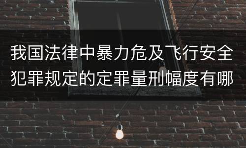 我国法律中暴力危及飞行安全犯罪规定的定罪量刑幅度有哪些