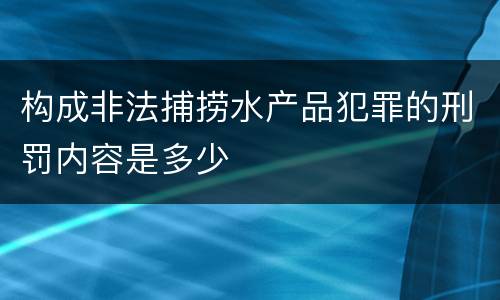 构成非法捕捞水产品犯罪的刑罚内容是多少