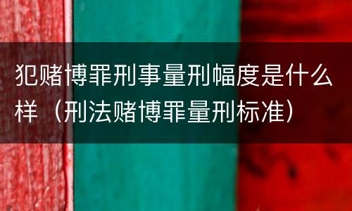 犯赌博罪刑事量刑幅度是什么样（刑法赌博罪量刑标准）