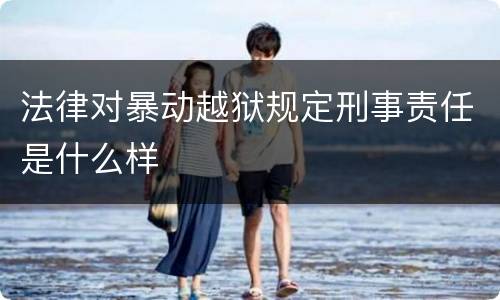法律对暴动越狱规定刑事责任是什么样