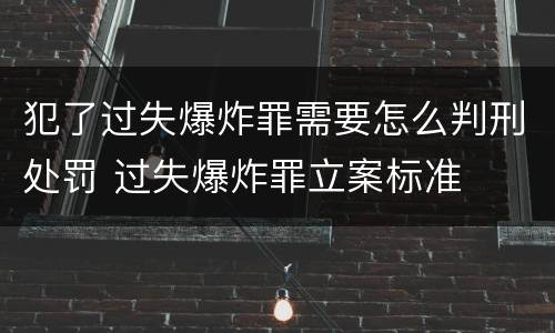 犯了过失爆炸罪需要怎么判刑处罚 过失爆炸罪立案标准
