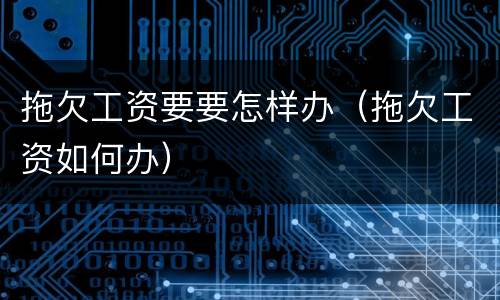 拖欠工资要要怎样办（拖欠工资如何办）