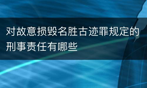 对故意损毁名胜古迹罪规定的刑事责任有哪些
