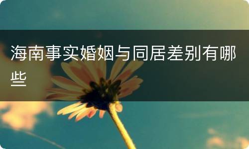 海南事实婚姻与同居差别有哪些