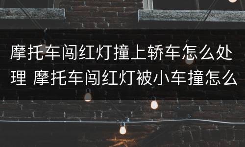 摩托车闯红灯撞上轿车怎么处理 摩托车闯红灯被小车撞怎么定责
