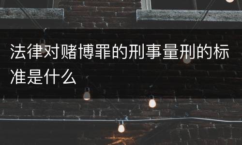 法律对赌博罪的刑事量刑的标准是什么