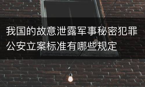 我国的故意泄露军事秘密犯罪公安立案标准有哪些规定