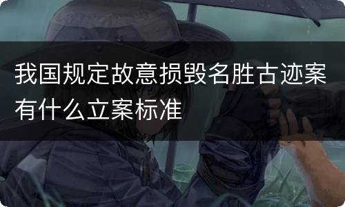 我国规定故意损毁名胜古迹案有什么立案标准