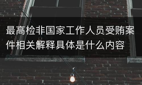 最高检非国家工作人员受贿案件相关解释具体是什么内容