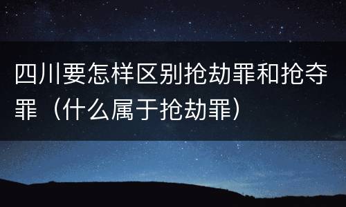 四川要怎样区别抢劫罪和抢夺罪（什么属于抢劫罪）