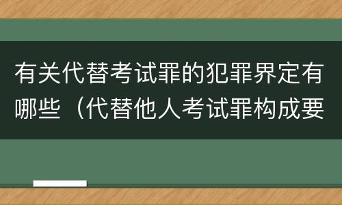 有关代替考试罪的犯罪界定有哪些（代替他人考试罪构成要件有何规定）