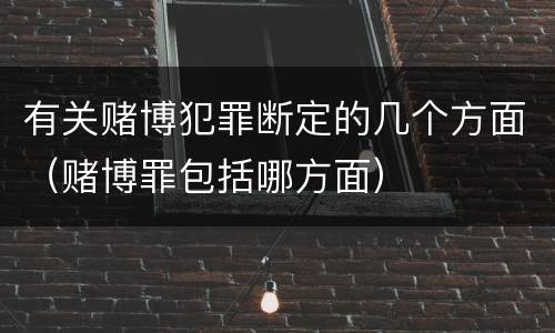 有关赌博犯罪断定的几个方面（赌博罪包括哪方面）