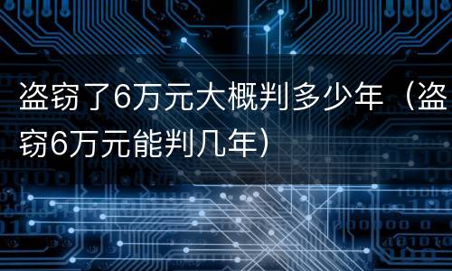 盗窃了6万元大概判多少年（盗窃6万元能判几年）