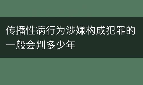 传播性病行为涉嫌构成犯罪的一般会判多少年