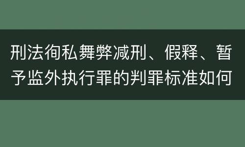 刑法徇私舞弊减刑、假释、暂予监外执行罪的判罪标准如何
