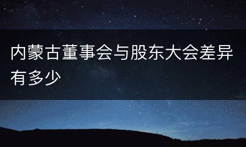 内蒙古董事会与股东大会差异有多少