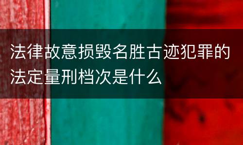 法律故意损毁名胜古迹犯罪的法定量刑档次是什么