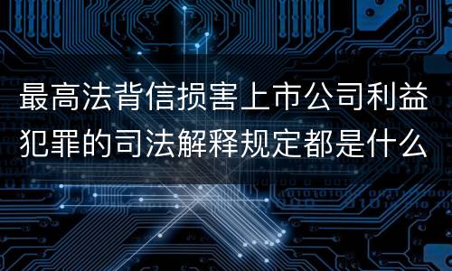 最高法背信损害上市公司利益犯罪的司法解释规定都是什么