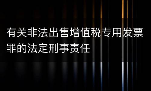 有关非法出售增值税专用发票罪的法定刑事责任