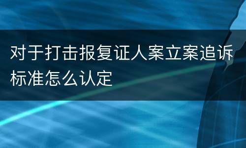 对于打击报复证人案立案追诉标准怎么认定